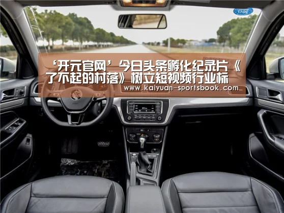 ‘开元官网’今日头条孵化纪录片《了不起的村落》树立短视频行业标杆(图1) 开元直播