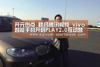 开元热点_联合腾讯视频 vivo智能手机开启PLAY2.0互动营销时代(图1) 开元体育