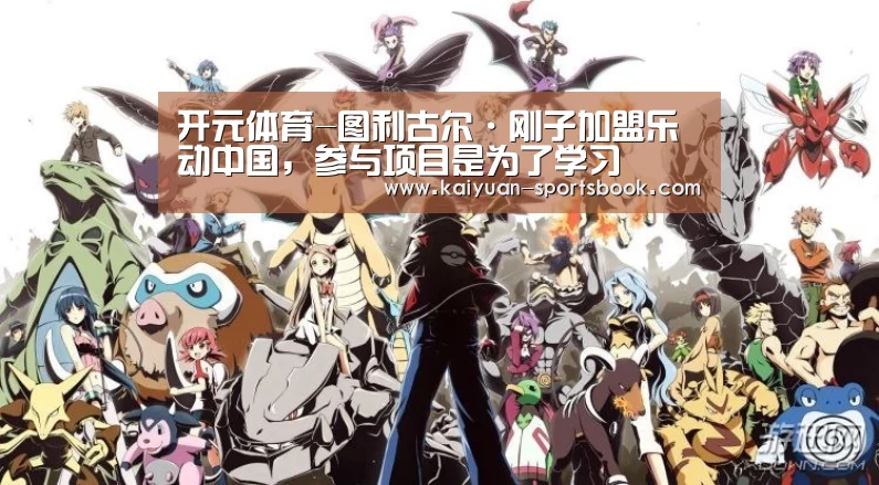 开元体育-图利古尔·刚子加盟乐动中国,参与项目是为了学习(图2) 开元官网