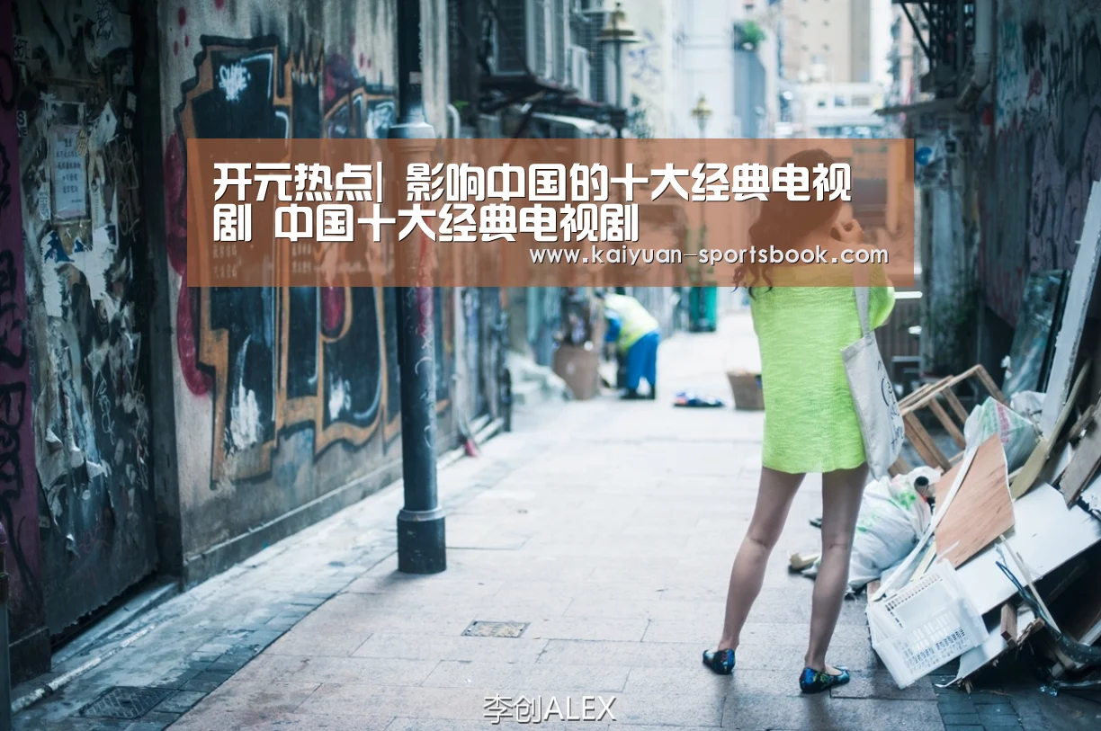 开元热点|
影响中国的十大经典电视剧 中国十大经典电视剧(图3) 开元热点