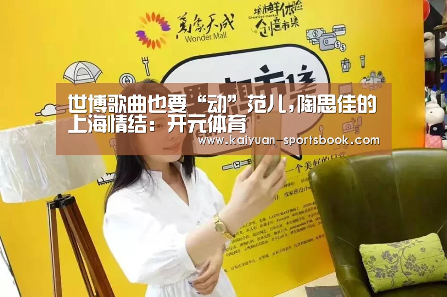 世博歌曲也要“动”范儿,陶思佳的上海情结:开元体育(图4) 开元体育