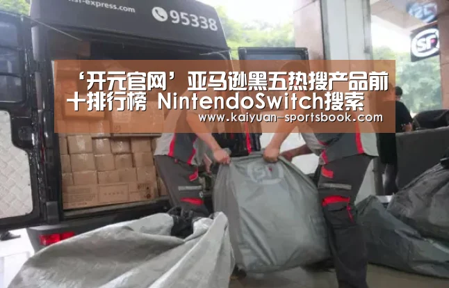 ‘开元官网’亚马逊黑五热搜产品前十排行榜 NintendoSwitch搜索量超百万居第一(图1) 开元直播