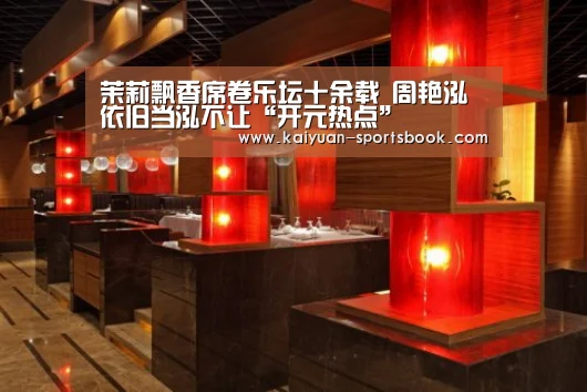 茉莉飘香席卷乐坛十余载 周艳泓依旧当泓不让“开元热点”(图2) 开元直播